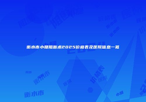 衡水市小腿阻断术2025价格表及医院信息一览