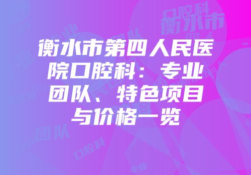 衡水市第四人民医院口腔科：专业团队、特色项目与价格一览