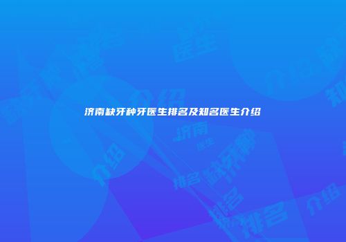 济南缺牙种牙医生排名及知名医生介绍
