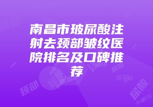 南昌市玻尿酸注射去颈部皱纹医院排名及口碑推荐