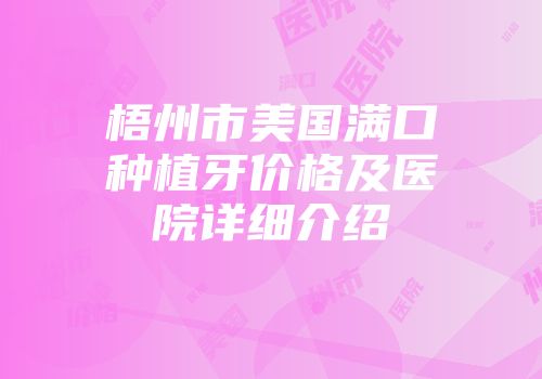 梧州市美国满口种植牙价格及医院详细介绍