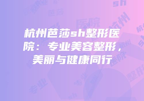 杭州芭莎sh整形医院：专业美容整形，美丽与健康同行