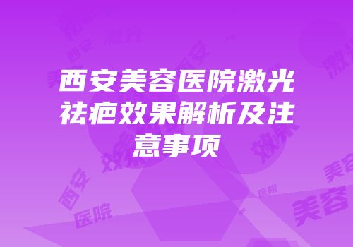 西安美容医院激光祛疤效果解析及注意事项