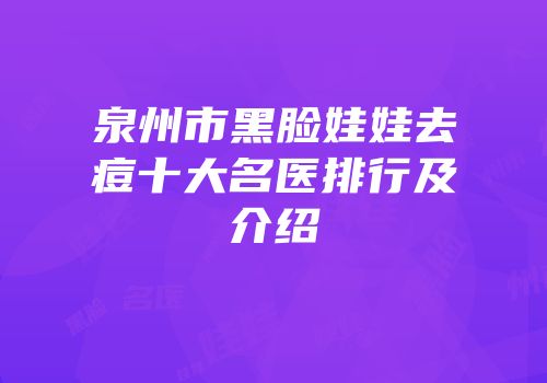 泉州市黑脸娃娃去痘十大名医排行及介绍