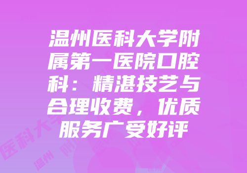 温州医科大学附属第一医院口腔科：精湛技艺与合理收费，优质服务广受好评