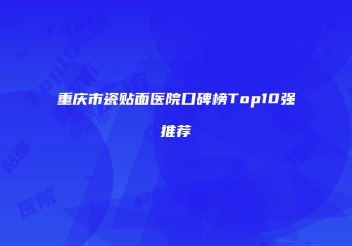 重庆市瓷贴面医院口碑榜Top10强推荐