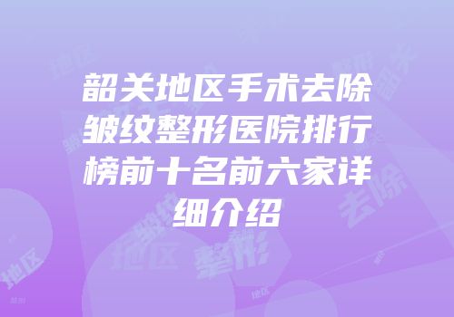韶关地区手术去除皱纹整形医院排行榜前十名前六家详细介绍