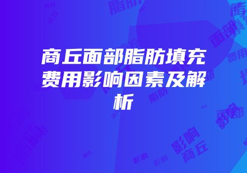 商丘面部脂肪填充费用影响因素及解析