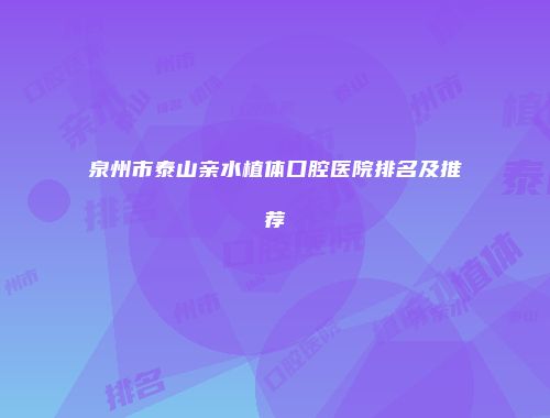 泉州市泰山亲水植体口腔医院排名及推荐