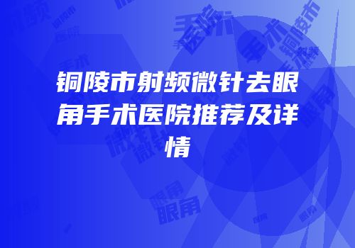 铜陵市射频微针去眼角手术医院推荐及详情
