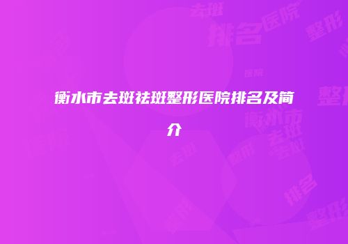 衡水市去斑祛斑整形医院排名及简介