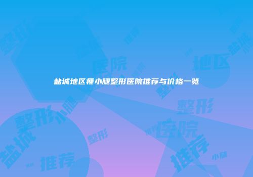 盐城地区瘦小腿整形医院推荐与价格一览