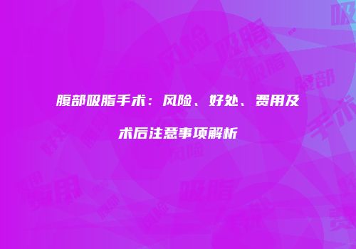 腹部吸脂手术：风险、好处、费用及术后注意事项解析