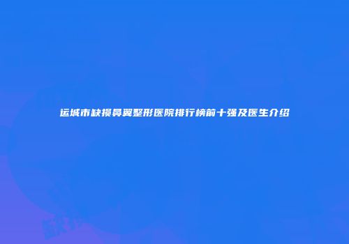 运城市缺损鼻翼整形医院排行榜前十强及医生介绍