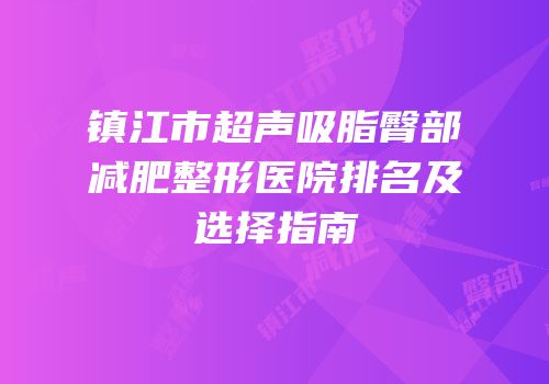 镇江市超声吸脂臀部减肥整形医院排名及选择指南