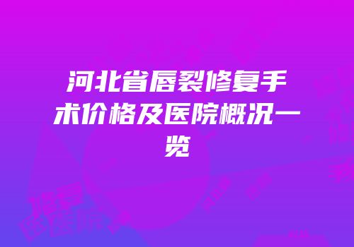 河北省唇裂修复手术价格及医院概况一览