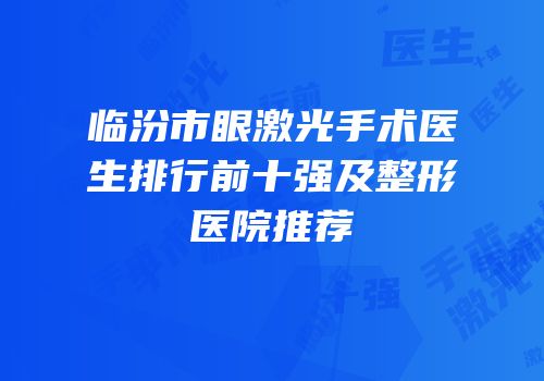 临汾市眼激光手术医生排行前十强及整形医院推荐