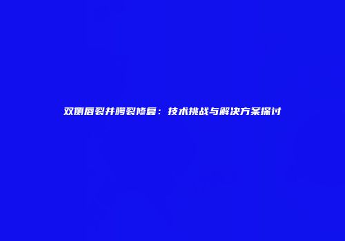 双侧唇裂并腭裂修复：技术挑战与解决方案探讨
