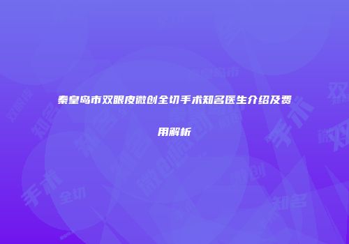 秦皇岛市双眼皮微创全切手术知名医生介绍及费用解析
