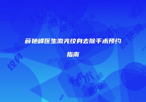 薛艳峰医生激光纹身去除手术预约指南