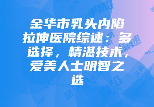 金华市乳头内陷拉伸医院综述：多选择，精湛技术，爱美人士明智之选