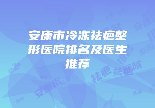 安康市冷冻祛疤整形医院排名及医生推荐