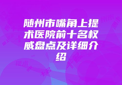 随州市嘴角上提术医院前十名权威盘点及详细介绍