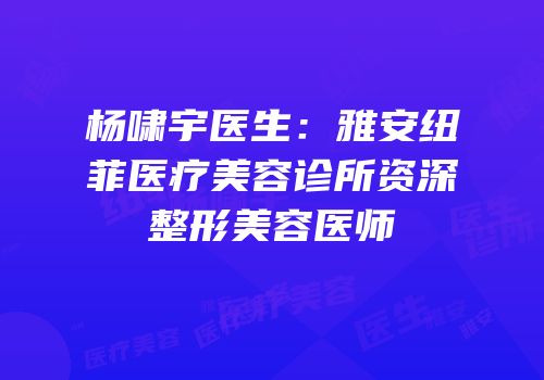 杨啸宇医生：雅安纽菲医疗美容诊所资深整形美容医师
