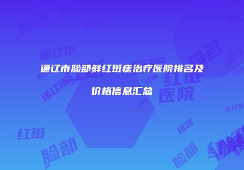 通辽市脸部鲜红斑痣治疗医院排名及价格信息汇总