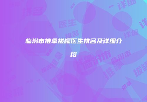 临汾市推拿拔罐医生排名及详细介绍