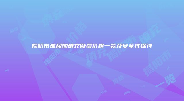 揭阳市玻尿酸填充卧蚕价格一览及安全性探讨
