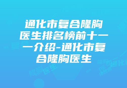 通化市复合隆胸医生排名榜前十一一介绍-通化市复合隆胸医生
