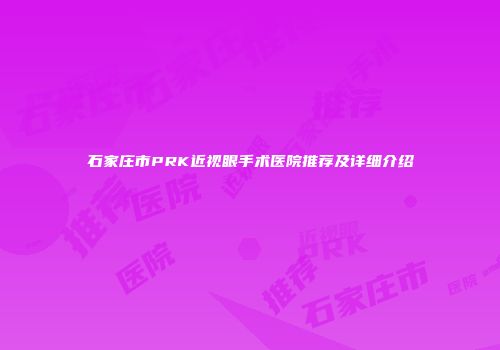 石家庄市PRK近视眼手术医院推荐及详细介绍