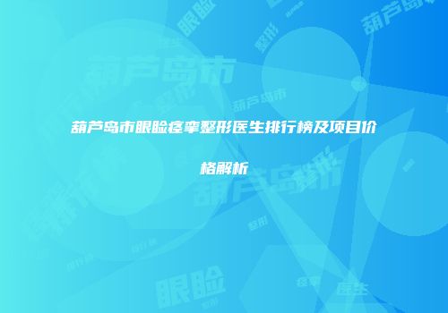 葫芦岛市眼睑痉挛整形医生排行榜及项目价格解析
