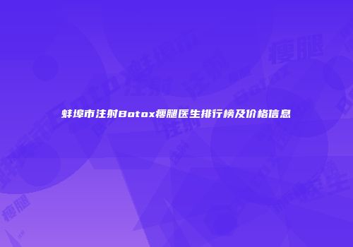 蚌埠市注射Botox瘦腿医生排行榜及价格信息