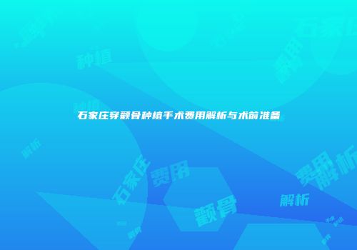 石家庄穿颧骨种植手术费用解析与术前准备