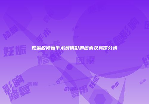 妊娠纹修复手术费用影响因素及具体分析
