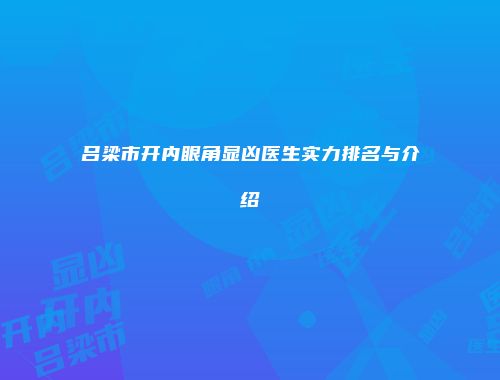 吕梁市开内眼角显凶医生实力排名与介绍