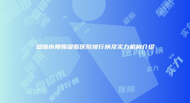 盘锦市腰腹吸脂医院排行榜及实力机构介绍