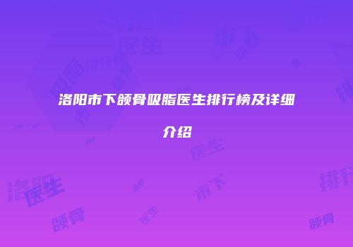 洛阳市下颌骨吸脂医生排行榜及详细介绍