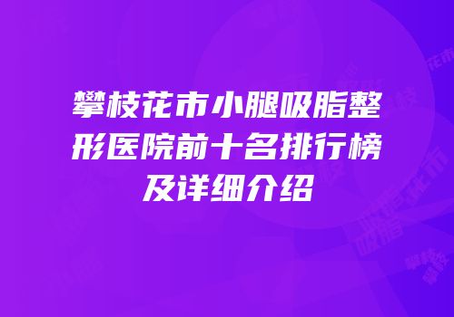 攀枝花市小腿吸脂整形医院前十名排行榜及详细介绍