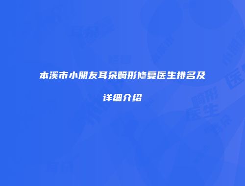 本溪市小朋友耳朵畸形修复医生排名及详细介绍