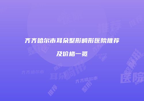 齐齐哈尔市耳朵整形畸形医院推荐及价格一览