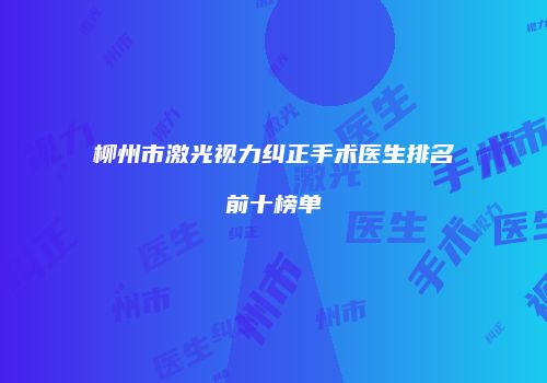 柳州市激光视力纠正手术医生排名前十榜单