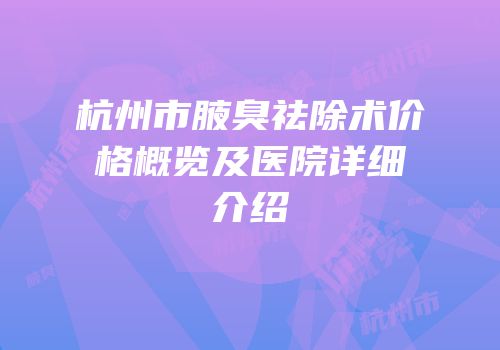 杭州市腋臭祛除术价格概览及医院详细介绍