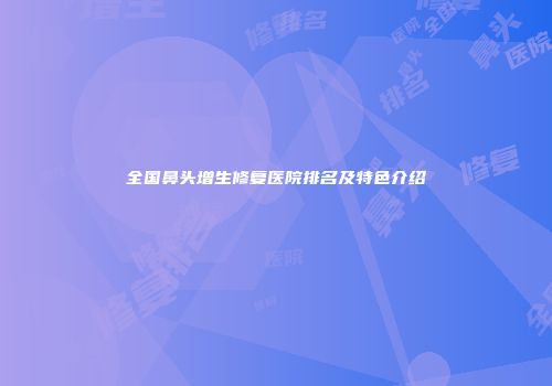 全国鼻头增生修复医院排名及特色介绍
