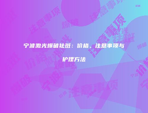 宁波激光爆破祛斑：价格、注意事项与护理方法