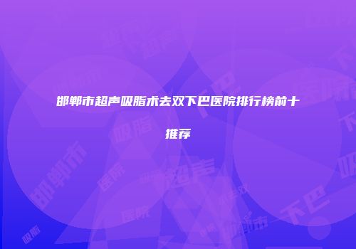 邯郸市超声吸脂术去双下巴医院排行榜前十推荐