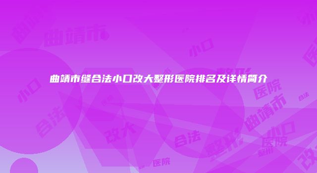 曲靖市缝合法小口改大整形医院排名及详情简介