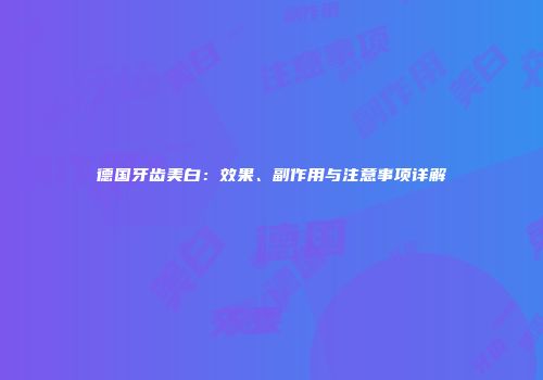 德国牙齿美白：效果、副作用与注意事项详解